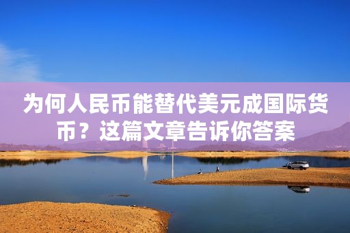 为何人民币能替代美元成国际货币？这篇文章告诉你答案