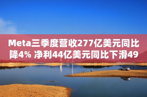 Meta三季度营收277亿美元同比降4% 净利44亿美元同比下滑49%