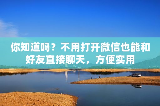 你知道吗？不用打开微信也能和好友直接聊天，方便实用