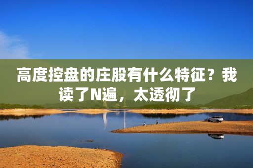 高度控盘的庄股有什么特征？我读了N遍，太透彻了