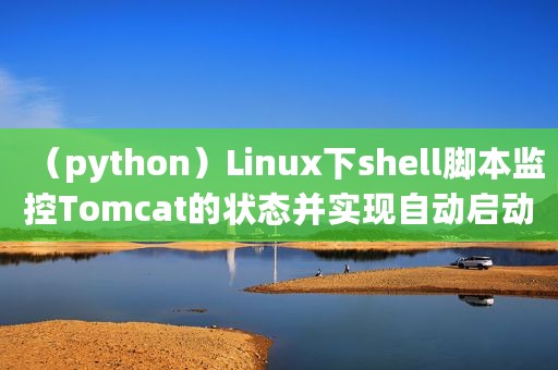 （python）Linux下shell脚本监控Tomcat的状态并实现自动启动步骤