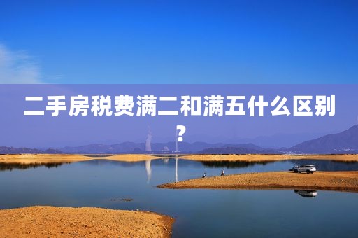 二手房税费满二和满五什么区别？