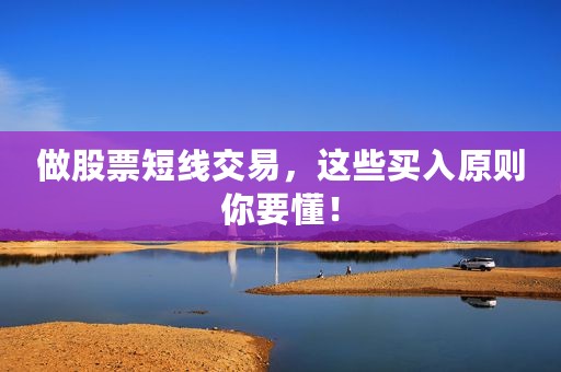 做股票短线交易，这些买入原则你要懂！