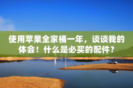 使用苹果全家桶一年，谈谈我的体会！什么是必买的配件？