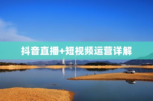 抖音直播+短视频运营详解