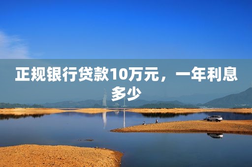 正规银行贷款10万元，一年利息多少