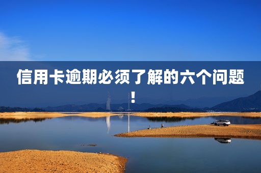 信用卡逾期必须了解的六个问题！