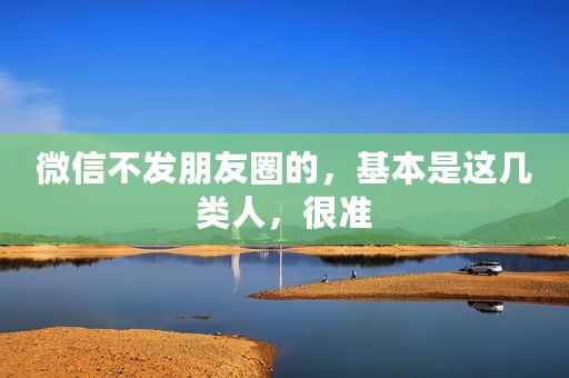 微信不发朋友圈的，基本是这几类人，很准