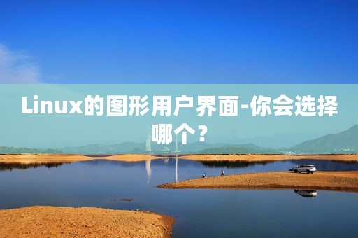 Linux的图形用户界面-你会选择哪个？