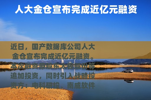 人大金仓宣布完成近亿元融资