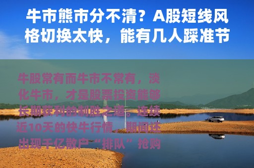 牛市熊市分不清？A股短线风格切换太快，能有几人踩准节奏？淡化牛市专注个股才是长期获利