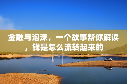金融与泡沫，一个故事帮你解读，钱是怎么流转起来的