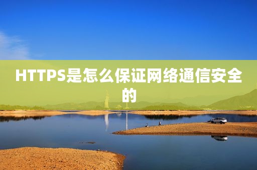 HTTPS是怎么保证网络通信安全的