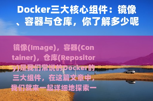 Docker三大核心组件：镜像、容器与仓库，你了解多少呢？
