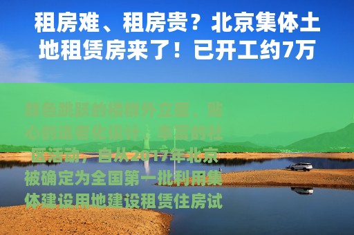 租房难、租房贵？北京集体土地租赁房来了！已开工约7万套，面向毕业生、蓝领工人……