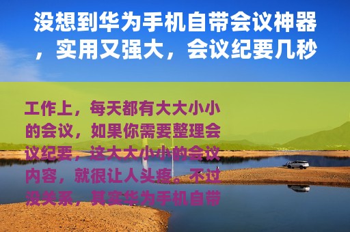 没想到华为手机自带会议神器，实用又强大，会议纪要几秒就能搞定