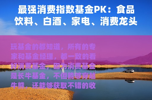 最强消费指数基金PK：食品饮料、白酒、家电、消费龙头、主要消费