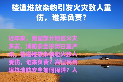 楼道堆放杂物引发火灾致人重伤，谁来负责？