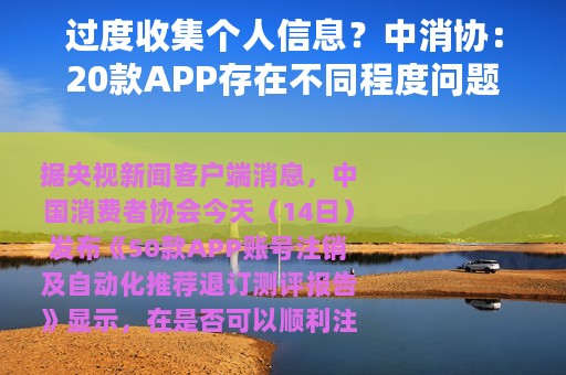 过度收集个人信息？中消协：20款APP存在不同程度问题