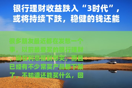 银行理财收益跌入“3时代”,或将持续下跌，稳健的钱还能放哪？