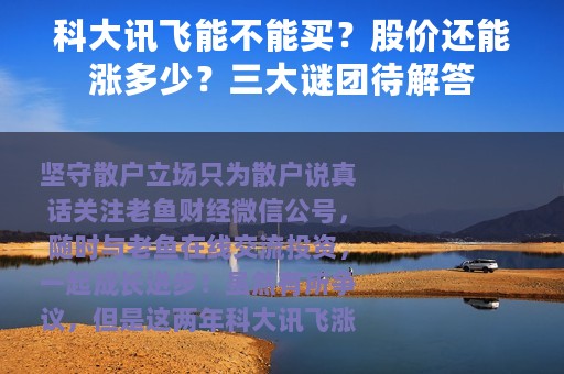科大讯飞能不能买？股价还能涨多少？三大谜团待解答