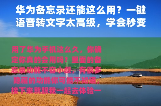 华为备忘录还能这么用？一键语音转文字太高级，学会秒变大神