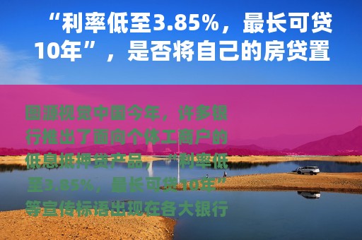 “利率低至3.85%，最长可贷10年”，是否将自己的房贷置换成抵押贷？银行从业人员：条件要求更严苛