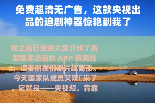 免费超清无广告，这款央视出品的追剧神器惊艳到我了