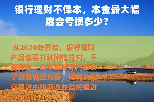 银行理财不保本，本金最大幅度会亏损多少？