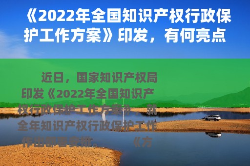 《2022年全国知识产权行政保护工作方案》印发，有何亮点？