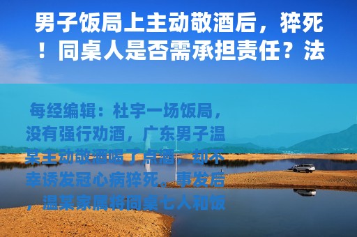 男子饭局上主动敬酒后，猝死！同桌人是否需承担责任？法院这样判......