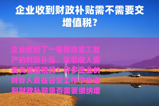 企业收到财政补贴需不需要交增值税？