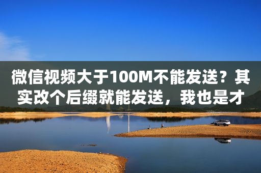 微信视频大于100M不能发送？其实改个后缀就能发送，我也是才知道