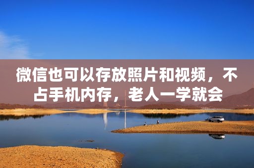 微信也可以存放照片和视频，不占手机内存，老人一学就会