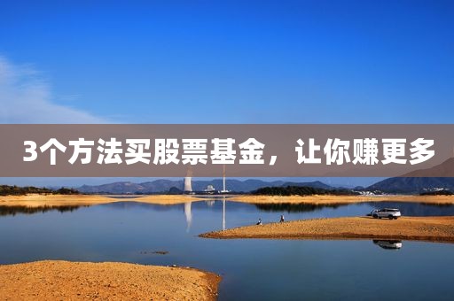 3个方法买股票基金，让你赚更多