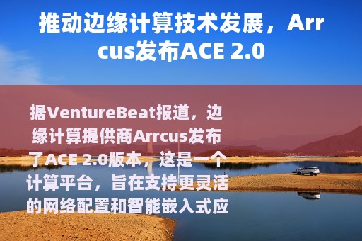 推动边缘计算技术发展，Arrcus发布ACE 2.0