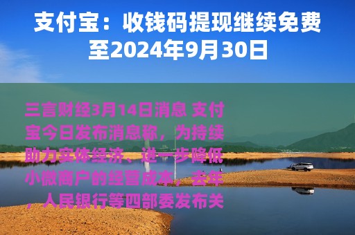 支付宝：收钱码提现继续免费至2024年9月30日