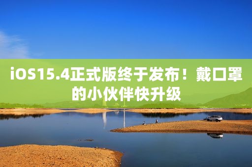 iOS15.4正式版终于发布！戴口罩的小伙伴快升级