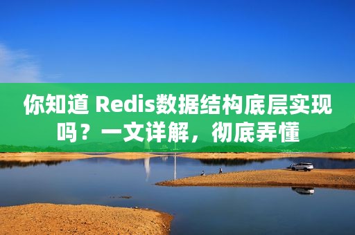 你知道 Redis数据结构底层实现吗？一文详解，彻底弄懂