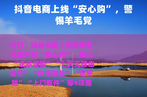 抖音电商上线“安心购”，警惕羊毛党