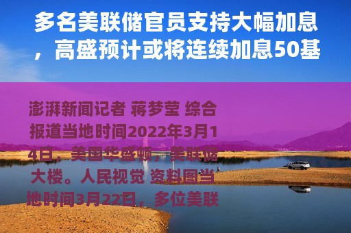 多名美联储官员支持大幅加息，高盛预计或将连续加息50基点