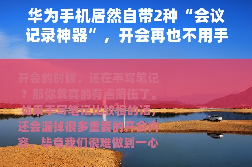 华为手机居然自带2种“会议记录神器”，开会再也不用手写笔记了