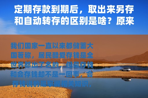 定期存款到期后，取出来另存和自动转存的区别是啥？原来大有门道