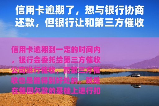 信用卡逾期了，想与银行协商还款，但银行让和第三方催收公司协商，是为什么？