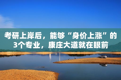 考研上岸后，能够“身价上涨”的3个专业，康庄大道就在眼前