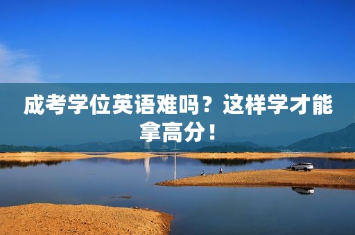 成考学位英语难吗？这样学才能拿高分！