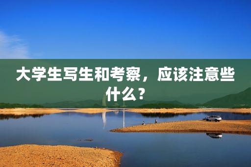 大学生写生和考察，应该注意些什么？