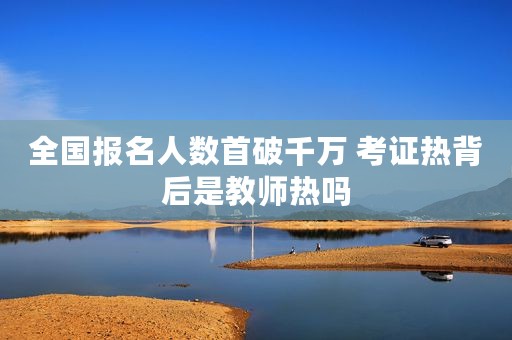 全国报名人数首破千万 考证热背后是教师热吗