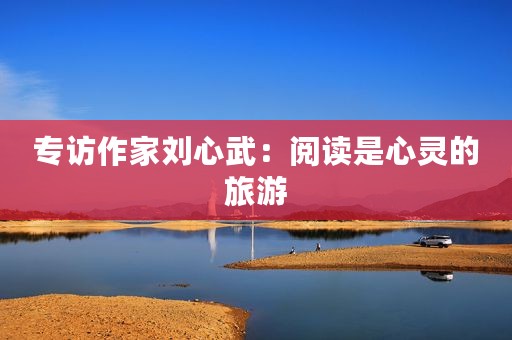 专访作家刘心武：阅读是心灵的旅游