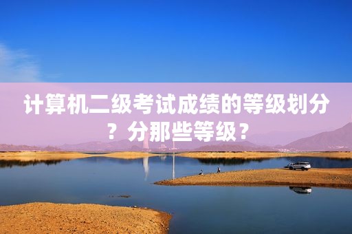 计算机二级考试成绩的等级划分？分那些等级？